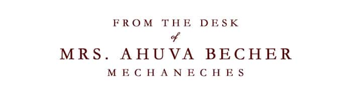 From the Desk of Mrs. Ahuva Becher, Mechaneches